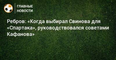Артем Ребров - Ребров: «Когда выбирал Свинова для «Спартака», руководствовался советами Кафанова» - bombardir.ru