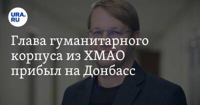 Глава гуманитарного корпуса из ХМАО прибыл на Донбасс - ura.news - Россия - Украина - ДНР - Горловка - Донецк - Ростовская обл. - Югра - Зайцево