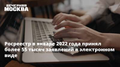 Игорь Майданов - Росреестр в январе 2022 года принял более 55 тысяч заявлений в электронном виде - vm.ru - Москва - Москва