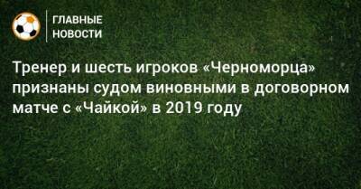Тренер и шесть игроков «Черноморца» признаны судом виновными в договорном матче с «Чайкой» в 2019 году - bombardir.ru - Россия - Воронеж - Калининград