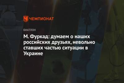 М. Фуркад: думаем о наших российских друзьях, невольно ставших частью ситуации в Украине - championat.com - Россия - Украина