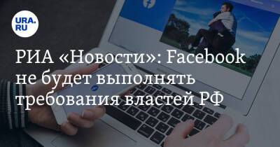 РИА «Новости»: Facebook не будет выполнять требования властей РФ - ura.news - Россия - США