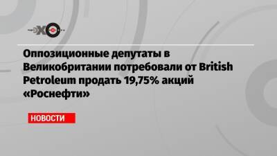 Бернард Луни - Оппозиционные депутаты в Великобритании потребовали от British Petroleum продать 19,75% акций «Роснефти» - echo.msk.ru - Англия