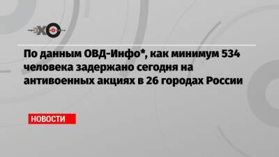 По данным ОВД-Инфо*, как минимум 534 человека задержано сегодня на антивоенных акциях в 26 городах России - echo.msk.ru - Москва - Россия - Санкт-Петербург - Екатеринбург