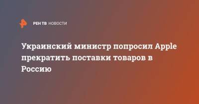 Михаил Федоров - Тим Кук - Украинский - Украинский министр попросил Apple прекратить поставки товаров в Россию - ren.tv - Россия - Украина