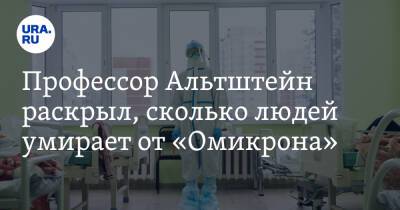 Анатолий Альтштейн - Профессор Альтштейн раскрыл, сколько людей умирает от «Омикрона» - ura.news - Китай - Англия