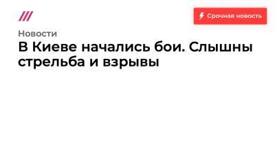 Владимир Зеленский - В Киеве начались бои. Слышны стрельба и взрывы - tvrain.ru - США - Украина - Киев - Киевская обл.