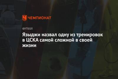 Юсуф Языджи - Языджи назвал одну из тренировок в ЦСКА самой сложной в своей жизни - championat.com - Москва - Россия