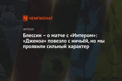 Блессин – о матче с «Интером»: «Дженоа» повезло с ничьёй, но мы проявили сильный характер - championat.com - Италия