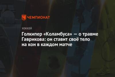 Владислав Гавриков - Голкипер «Коламбуса» — о травме Гаврикова: он ставит своё тело на кон в каждом матче - championat.com - Россия