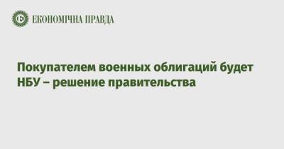 Покупателем военных облигаций будет НБУ – решение правительства - epravda.com.ua - Украина