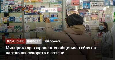 Минпромторг опроверг сообщения о сбоях в поставках лекарств в аптеки - kubnews.ru - Россия