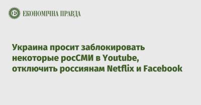 Михаил Федоров - Украина просит заблокировать некоторые росСМИ в Youtube, отключить россиянам Netflix и Facebook - epravda.com.ua - Россия - Украина