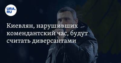 Владимир Зеленский - Владимир Путин - Виталий Кличко - Киевлян, нарушивших комендантский час, будут считать диверсантами. Заявление Кличко - ura.news - Россия - Украина - Киев