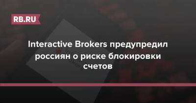 Interactive Brokers предупредил россиян о риске блокировки счетов - rb.ru - Россия - Украина