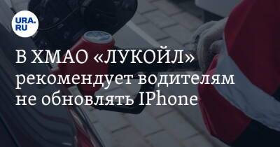 В ХМАО «ЛУКОЙЛ» рекомендует водителям не обновлять IPhone - ura.news - Югра