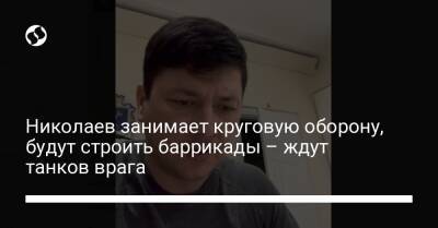 Виталий Ким - Николаев занимает круговую оборону, будут строить баррикады – ждут танков врага - liga.net - Украина