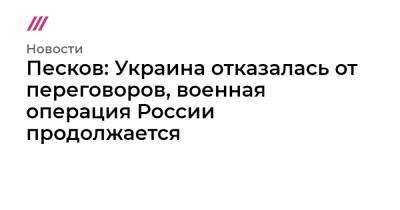 Владимир Зеленский - Владимир Путин - Сергей Лавров - Песков: Украина отказалась от переговоров, военная операция России продолжается - tvrain.ru - Москва - Россия - Украина - Киев - ДНР - Минск - ЛНР