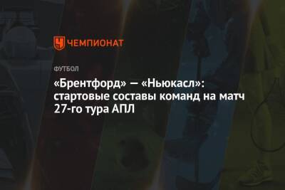 «Брентфорд» — «Ньюкасл»: стартовые составы команд на матч 27-го тура АПЛ - championat.com - Берн