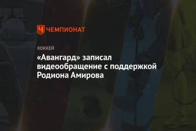 Родион Амиров - Алексей Емелин - «Авангард» записал видеообращение с поддержкой Родиона Амирова - championat.com - Омск
