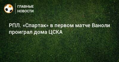 Паоло Ваноль - РПЛ. «Спартак» в первом матче Ваноли проиграл дома ЦСКА - bombardir.ru - Москва - Россия