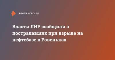 Власти ЛНР сообщили о пострадавших при взрыве на нефтебазе в Ровеньках - ren.tv - ЛНР - Донбасс