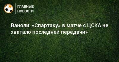 Роман Зобнин - Кристофер Мартинс - Паоло Ваноль - Ваноли: «Спартаку» в матче с ЦСКА не хватало последней передачи» - bombardir.ru - Россия