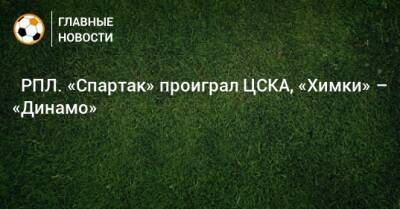 ⚽ РПЛ. «Спартак» проиграл ЦСКА, «Химки» – «Динамо» - bombardir.ru - Москва - Россия - Санкт-Петербург - Сочи - Тула - Уфа - Нижний Новгород - Казань - Ростов-На-Дону - Самара