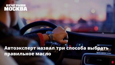 Автоэксперт назвал три способа выбрать правильное масло - vm.ru - Москва