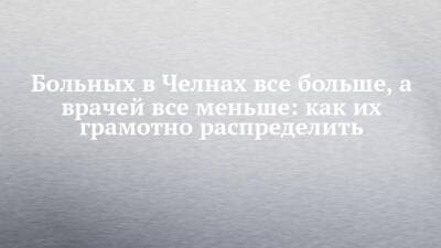 Александр Зотов - Больных в Челнах все больше, а врачей все меньше: как их грамотно распределить - chelny-izvest.ru - Набережные Челны