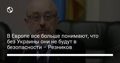 Алексей Резников - В Европе все больше понимают, что без Украины они не будут в безопасности – Резников - liga.net - Россия - Украина - Киев