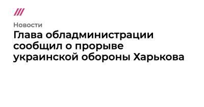 Антон Геращенко - Глава обладминистрации сообщил о прорыве украинской обороны Харькова - tvrain.ru - Россия - Украина - Киев - респ. Дагестан - Херсон - Харьков - Бердянск