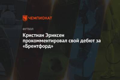 Кристиан Эриксен - Кристиан Эриксен прокомментировал свой дебют за «Брентфорд» - championat.com