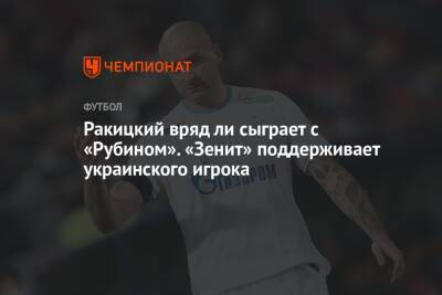 Ярослав Ракицкий - Далер Кузяев - Ракицкий вряд ли сыграет с «Рубином». «Зенит» поддерживает украинского игрока - championat.com - Россия - Сочи - Казань