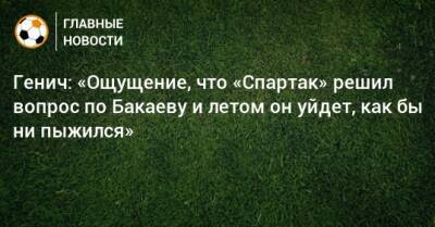 Зелимхан Бакаев - Константин Генич - Паоло Ваноль - Генич: «Ощущение, что «Спартак» решил вопрос по Бакаеву и летом он уйдет, как бы ни пыжился» - bombardir.ru