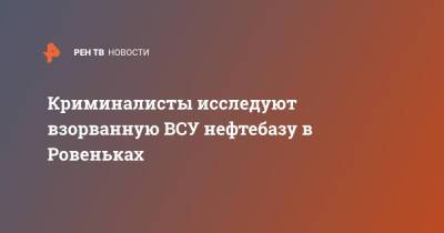 Денис Кулага - Криминалисты исследуют взорванную ВСУ нефтебазу в Ровеньках - ren.tv - ЛНР - Донбасс