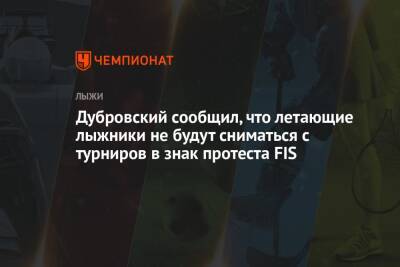 Дубровский сообщил, что летающие лыжники не будут сниматься с турниров в знак протеста FIS - championat.com - Россия