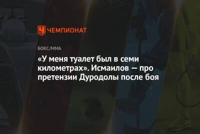 Магомед Исмаилов - «У меня туалет был в семи километрах». Исмаилов — про претензии Дуродолы после боя - championat.com - Россия