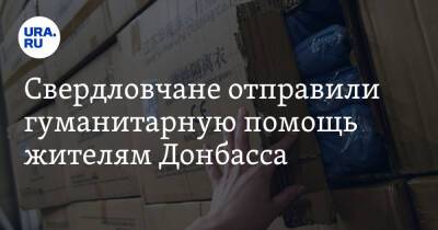 Свердловчане отправили гуманитарную помощь жителям Донбасса - ura.news - Украина - Екатеринбург - ДНР - Донецк - ЛНР - Свердловская обл. - Донбасс - Луганск - Донецкая обл.