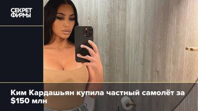 Ким Кардашьян - Ким Кардашьян купила частный самолёт за $150 млн - secretmag.ru