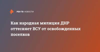 Семен Еремин - Как народная милиция ДНР оттесняет ВСУ от освобожденных поселков - ren.tv - Украина - ДНР