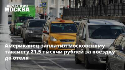 Американец заплатил московскому таксисту 21,5 тысячи рублей за поездку до отеля - vm.ru - Москва - Москва