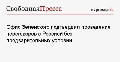 Владимир Зеленский - Офис Зеленского подтвердил проведение переговоров с Россией без предварительных условий - svpressa.ru - Москва - Россия - Украина - Киев - Белоруссия - Ростовская обл.