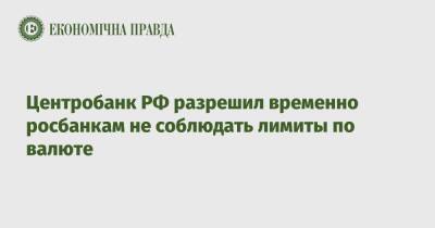 Центробанк РФ разрешил временно росбанкам не соблюдать лимиты по валюте - epravda.com.ua - Россия - Украина