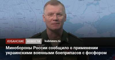 Игорь Конашенков - Минобороны России сообщило о применении украинскими военными боеприпасов с фосфором - kubnews.ru - Россия - Украина - Киев - Краснодарский край - Луганская обл. - ДНР - ЛНР - Луганск - Мариуполь - Львовская обл. - Северодонецк - Минобороны