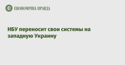 НБУ переносит свои системы на западную Украину - epravda.com.ua - Украина - Киев
