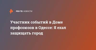 Участник событий в Доме профсоюзов в Одессе: Я ехал защищать город - ren.tv - Украина - Одесса - Одесса