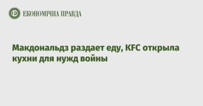 Макдональдз раздает еду, KFC открыла кухни для нужд войны - epravda.com.ua - Украина