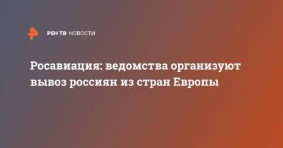 Росавиация: ведомства организуют вывоз россиян из стран Европы - ren.tv - Россия - Европа