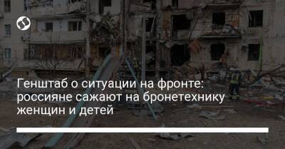 Генштаб о ситуации на фронте: россияне сажают на бронетехнику женщин и детей - liga.net - Украина - Киев - Белоруссия - Черниговская обл.